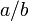 a/b\,
