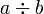 a \div b