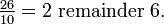 \tfrac{26}{10} = 2 \mbox{ remainder } 6.