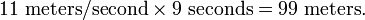 11 \mbox{ meters/second} \times 9 \mbox{ seconds} = 99 \mbox{ meters}.\!\,