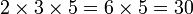 2\times 3\times 5 = 6\times  5 = 30