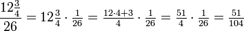 \frac{12\frac{3}{4}}{26} = 12\tfrac{3}{4} \cdot \tfrac{1}{26} = \tfrac{12 \cdot 4 + 3}{4} \cdot \tfrac{1}{26} = \tfrac{51}{4} \cdot \tfrac{1}{26} = \tfrac{51}{104}