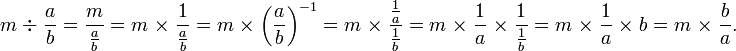 m \; \div  \; \frac{a}{b}  = \frac{m}{\frac{a}{b}} = m \; \times \; \frac{1}{\frac{a}{b}} = m \; \times \; \left (\frac{a}{b} \right )^{-1} = m \; \times \; \frac{\frac{1}{a}}{\frac{1}{b}}  = m \; \times \; \frac{1}{a} \; \times \; \frac{1}{\frac{1}{b}} = m \; \times \; \frac{1}{a} \; \times \; b = m \; \times \; \frac{b}{a}.

