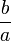  \frac{b}{a}