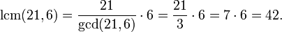 \operatorname{lcm}(21,6)={21\over\operatorname{gcd}(21,6)}\cdot6={21\over3}\cdot6=7\cdot6=42.