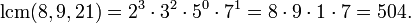 \operatorname{lcm}(8,9,21) = 2^3 \cdot 3^2 \cdot 5^0 \cdot 7^1 = 8 \cdot 9 \cdot 1 \cdot 7 = 504. \,\!