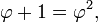 \varphi + 1 = \varphi^2,